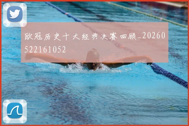 欧冠历史十大经典决赛回顾_20260522161052