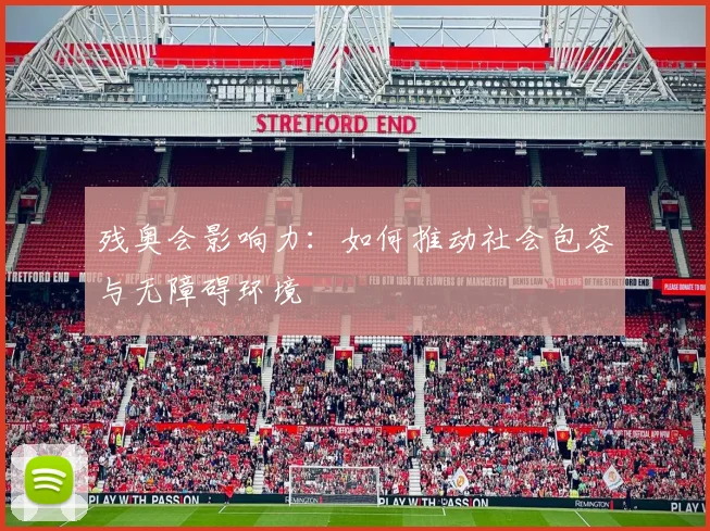 残奥会影响力：如何推动社会包容与无障碍环境