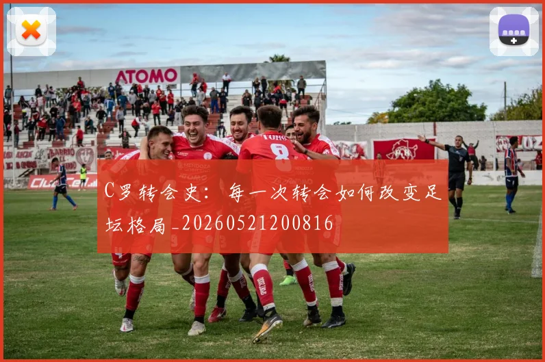 C罗转会史:每一次转会如何改变足坛格局_20260521200816