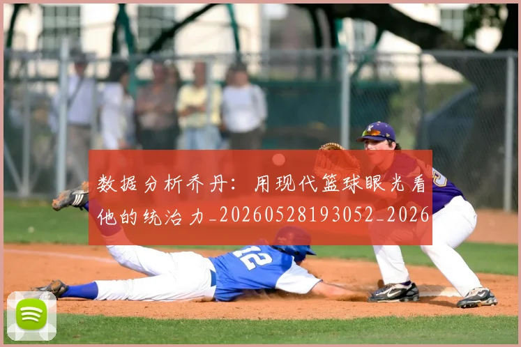 数据分析乔丹:用现代篮球眼光看他的统治力_20260528193052_20260609203854