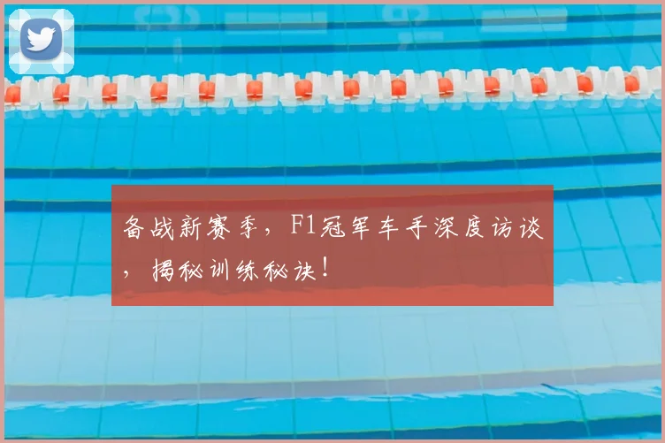 备战新赛季,F1冠军车手深度访谈,揭秘训练秘诀!