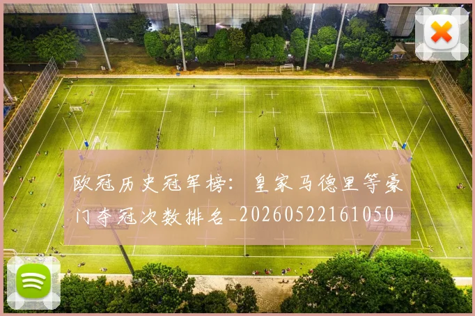欧冠历史冠军榜:皇家马德里等豪门夺冠次数排名_20260522161050