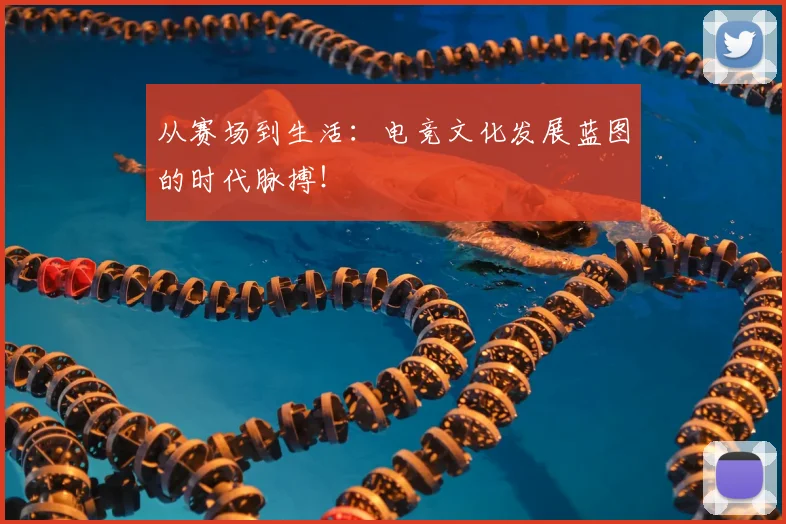 从赛场到生活:电竞文化发展蓝图的时代脉搏!
