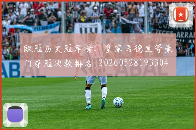 欧冠历史冠军榜：皇家马德里等豪门夺冠次数排名_20260528193304