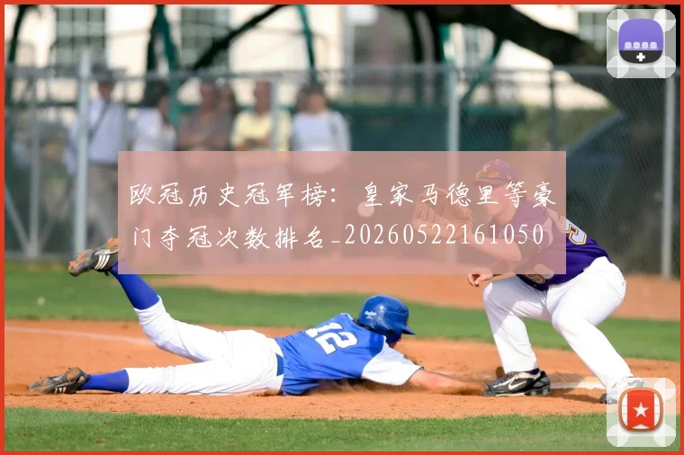欧冠历史冠军榜：皇家马德里等豪门夺冠次数排名_20260522161050